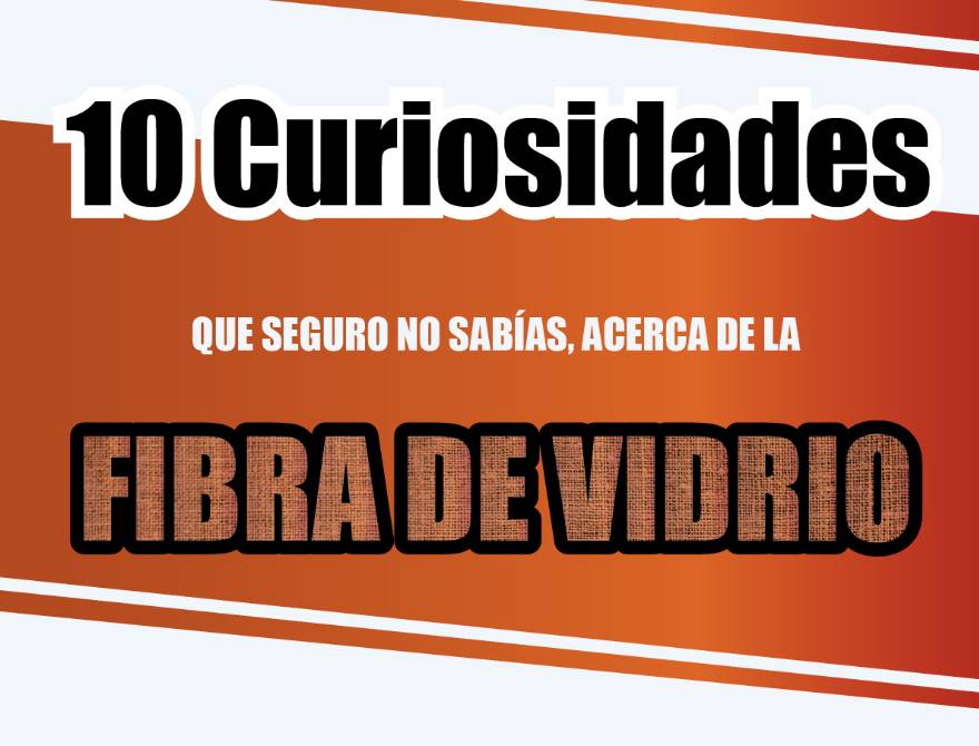 10 CURIOSIDADES SOBRE LA FIBRA DE VIDRIO